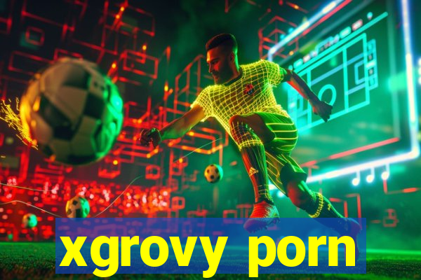 xgrovy porn